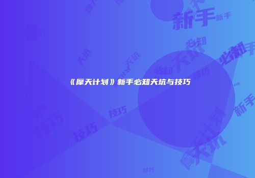 《摩天计划》新手必知天坑与技巧