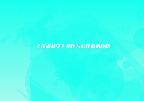 《王者战纪》操作与心理战术攻略