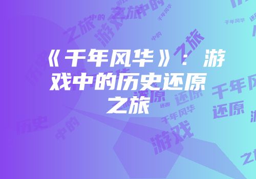 《千年风华》：游戏中的历史还原之旅