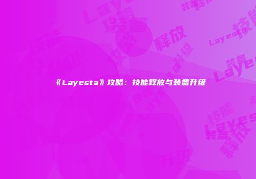 《Layesta》攻略:技能释放与装备升级