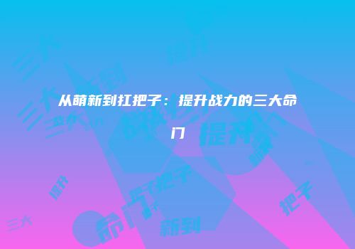 从萌新到扛把子:提升战力的三大命门