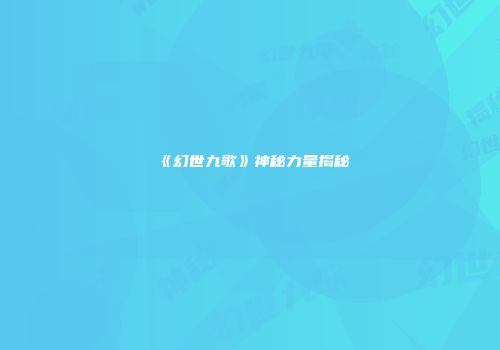 《幻世九歌》神秘力量揭秘