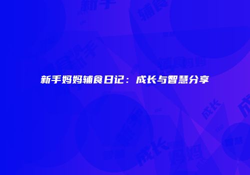 新手妈妈辅食日记：成长与智慧分享