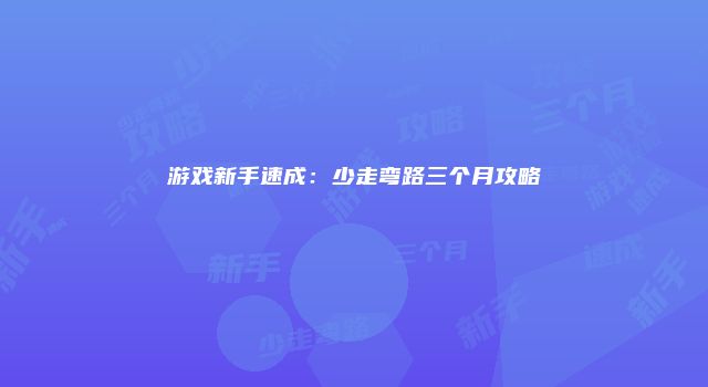 游戏新手速成：少走弯路三个月攻略