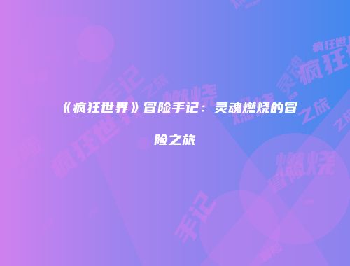 《疯狂世界》冒险手记：灵魂燃烧的冒险之旅