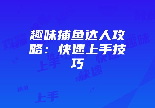 趣味捕鱼达人攻略：快速上手技巧