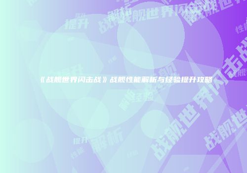 《战舰世界闪击战》战舰性能解析与经验提升攻略