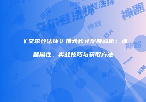 《艾尔登法环》猎犬长牙深度解析：神器属性、实战技巧与获取方法