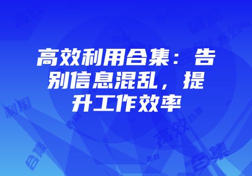 高效利用合集:告别信息混乱,提升工作效率