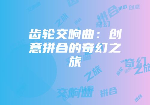 齿轮交响曲:创意拼合的奇幻之旅