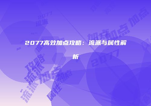 2077高效加点攻略:流派与属性解析