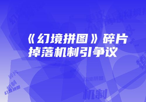 《幻境拼图》碎片掉落机制引争议