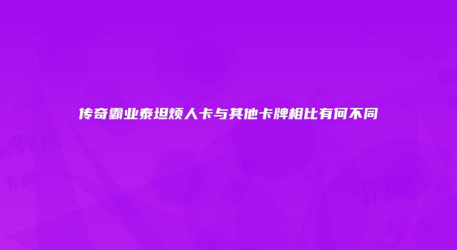 传奇霸业泰坦烦人卡与其他卡牌相比有何不同