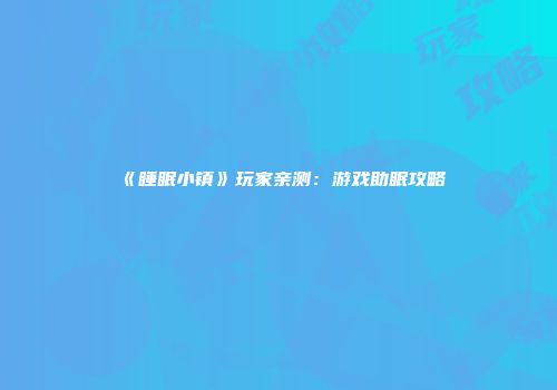 《睡眠小镇》玩家亲测:游戏助眠攻略