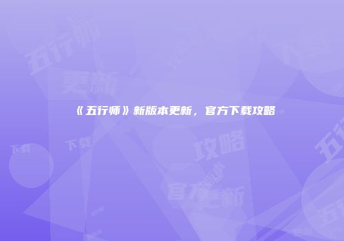 《五行师》新版本更新，官方下载攻略