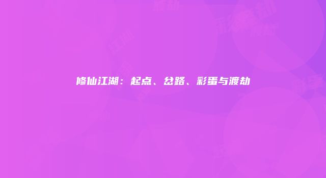 修仙江湖：起点、岔路、彩蛋与渡劫