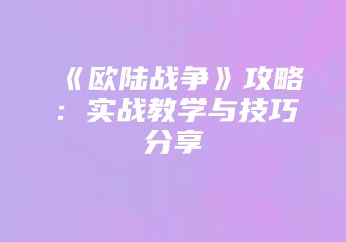 《欧陆战争》攻略：实战教学与技巧分享