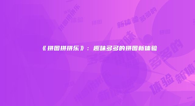 《拼图拼拼乐》:趣味多多的拼图新体验