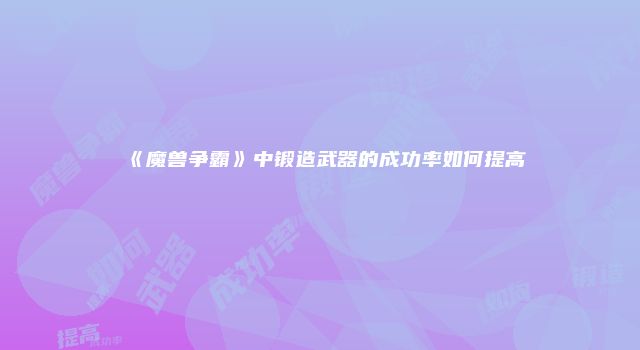 《魔兽争霸》中锻造武器的成功率如何提高