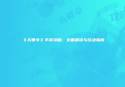 《天尊令》手游攻略：全面解读与玩法指南