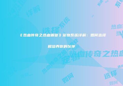 《热血传奇之热血霸业》宠物系统详解：如何选择和培养你的伙伴