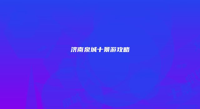 济南泉城十景游攻略