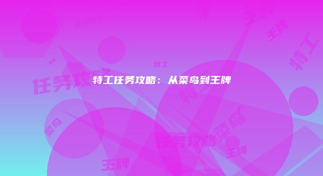 特工任务攻略：从菜鸟到王牌
