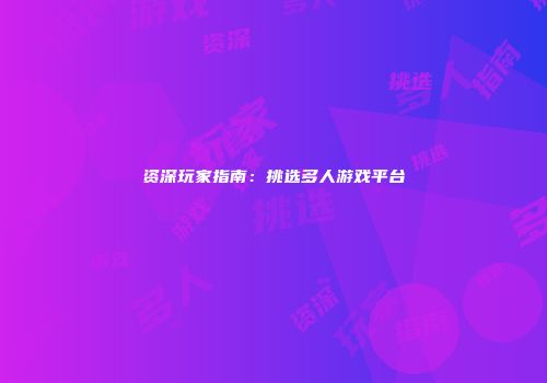 资深玩家指南：挑选多人游戏平台