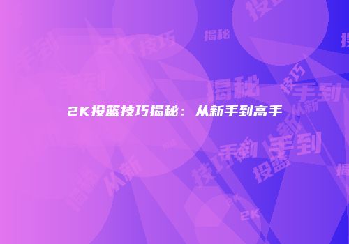 2K投篮技巧揭秘：从新手到高手