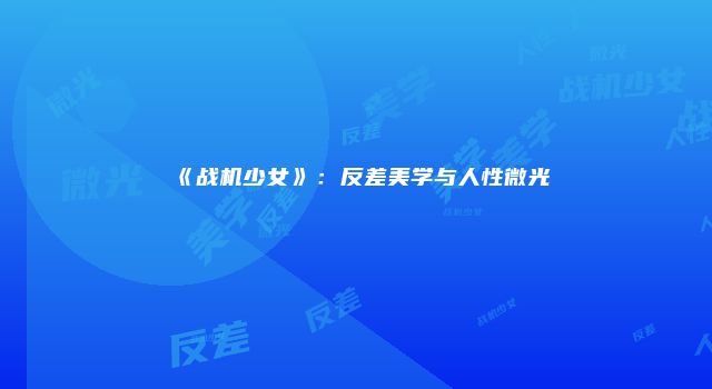 《战机少女》：反差美学与人性微光