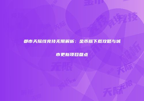 都市天际线竞技无限解析：金币版下载攻略与城市更新项目盘点