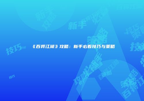 《百将江湖》攻略：新手必看技巧与策略