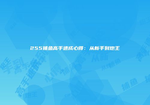 255捕鱼高手速成心得：从新手到炮王