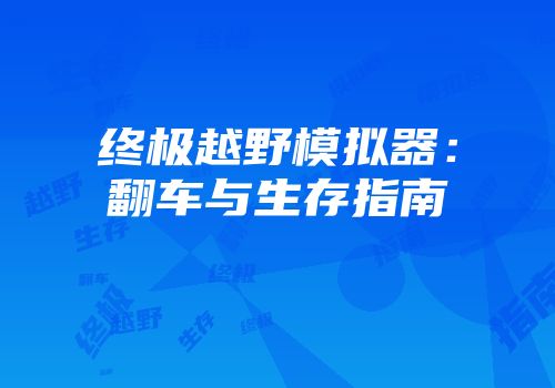 终极越野模拟器：翻车与生存指南