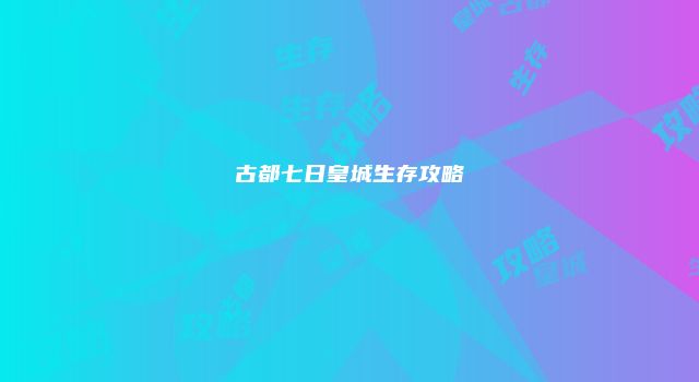古都七日皇城生存攻略