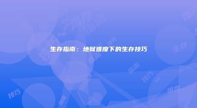 生存指南：地狱难度下的生存技巧