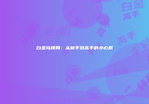 白金岛牌局:从新手到高手的小心机