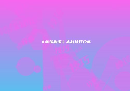 《棒球物语》实战技巧分享