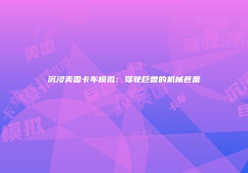 沉浸美国卡车模拟：驾驶巨兽的机械芭蕾