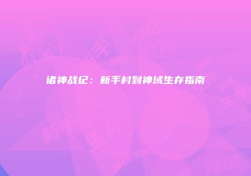 诸神战纪：新手村到神域生存指南