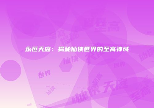 永恒天庭：揭秘仙侠世界的至高神域