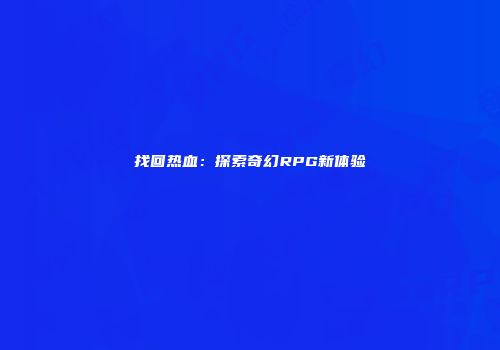 找回热血：探索奇幻RPG新体验