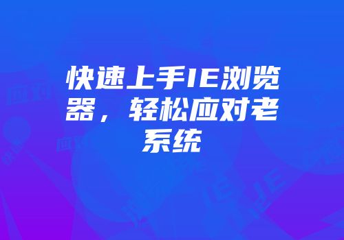 快速上手IE浏览器，轻松应对老系统