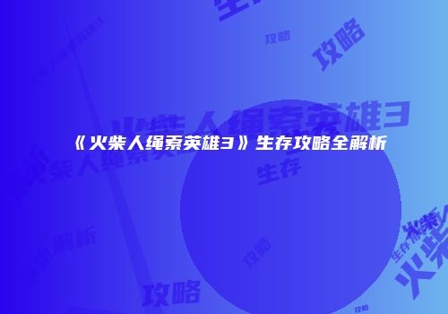《火柴人绳索英雄3》生存攻略全解析