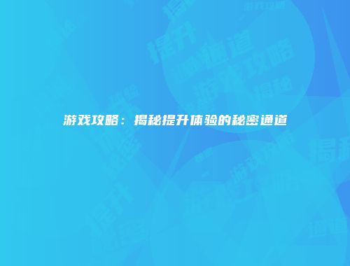 游戏攻略：揭秘提升体验的秘密通道