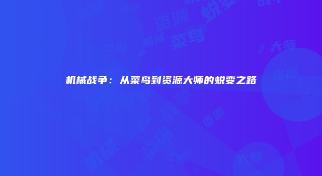 机械战争:从菜鸟到资源大师的蜕变之路