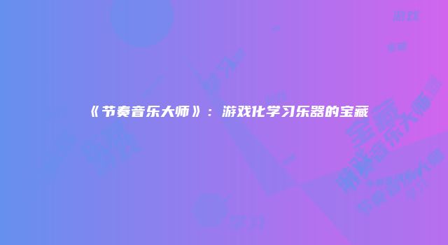 《节奏音乐大师》：游戏化学习乐器的宝藏