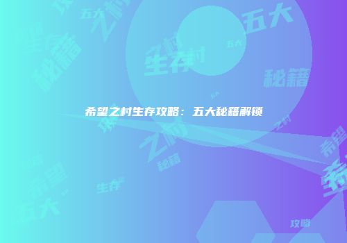 希望之村生存攻略：五大秘籍解锁