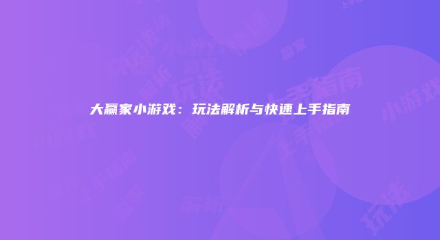 大赢家小游戏：玩法解析与快速上手指南