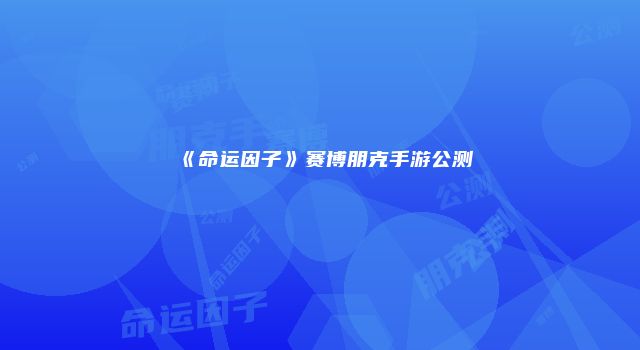 《命运因子》赛博朋克手游公测